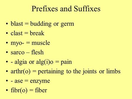 Prefixes and Suffixes blast = budding or germ clast = break myo- = muscle sarco – flesh - algia or alg(i)o = pain arthr(o) = pertaining to the joints or.