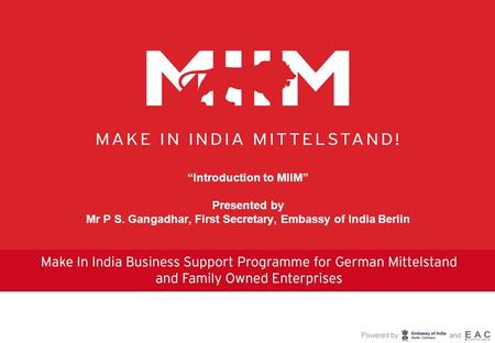 Powered by and “Introduction to MIIM” Presented by Mr P S. Gangadhar, First Secretary, Embassy of India Berlin.