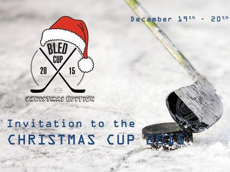 INVITATION TO THE 2 nd INTERNATIONAL AMATEUR ICE HOCKEY TOURNAMENT BLED CUP BLED, SLOVENIA March 20 th – 22 nd 2015 Invitation to the BLED CHRISTMAS CUP.