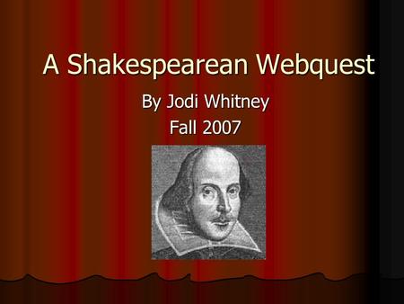 A Shakespearean Webquest By Jodi Whitney Fall 2007.