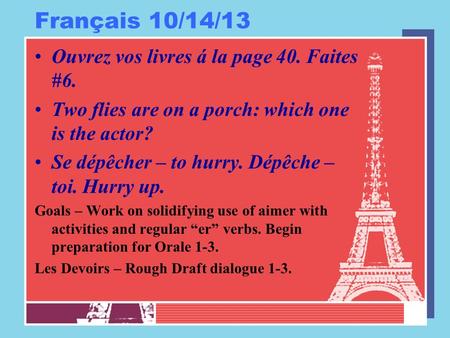 Français 10/14/13 Ouvrez vos livres á la page 40. Faites #6. Two flies are on a porch: which one is the actor? Se dépêcher – to hurry. Dépêche – toi. Hurry.