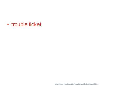 Trouble ticket https://store.theartofservice.com/the-trouble-ticket-toolkit.html.