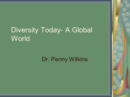 Diversity Today- A Global World Dr. Penny Wilkins.