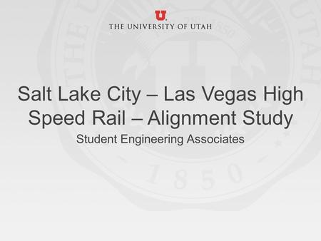 Salt Lake City – Las Vegas High Speed Rail – Alignment Study Student Engineering Associates.