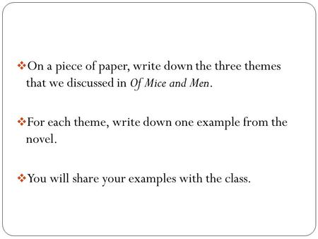  On a piece of paper, write down the three themes that we discussed in Of Mice and Men.  For each theme, write down one example from the novel.  You.