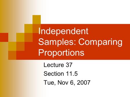 Independent Samples: Comparing Proportions Lecture 37 Section 11.5 Tue, Nov 6, 2007.