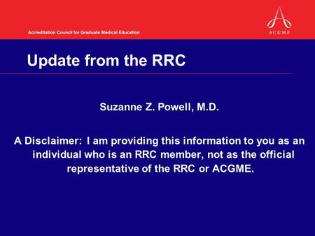 Update from the RRC Suzanne Z. Powell, M.D. A Disclaimer: I am providing this information to you as an individual who is an RRC member, not as the official.