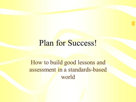 Plan for Success! How to build good lessons and assessment in a standards-based world.