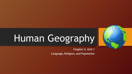 Human Geography Chapter 4, Unit 1 Language, Religion, and Population.