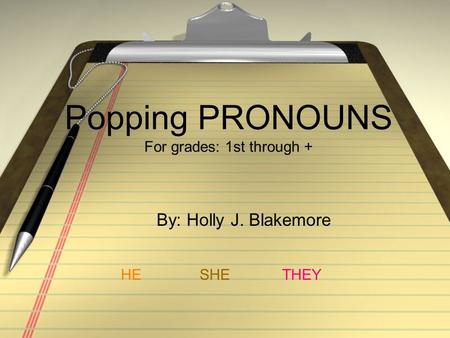 Popping PRONOUNS For grades: 1st through + By: Holly J. Blakemore HESHETHEY.