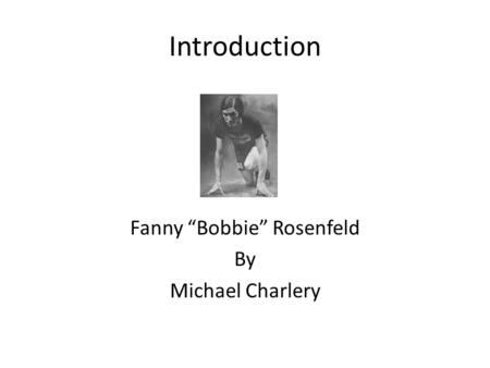 Introduction Fanny “Bobbie” Rosenfeld By Michael Charlery.