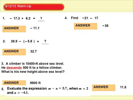 For use with pages xxx–xxx 9/12/12 Warm-Up 1. + = 6.217.3 ? – 2. = 26.9–( ) 5.8– ? ANSWER 32.7 ANSWER 11.1– 3. A climber is 10400 ft above sea level. He.