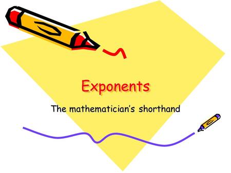 ExponentsExponents The mathematician’s shorthand.