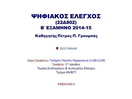 ΨΗΦΙΑΚΟΣ ΕΛΕΓΧΟΣ (22Δ802) Β΄ ΕΞΑΜΗΝΟ 2014-15 Καθηγητής Πέτρος Π. Γρουμπός  2610 996449 Ώρες Γραφείου: Τετάρτη Πέμπτη Παρασκευή 11:00-12:00 Γραφείο: 1.