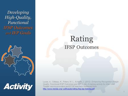 1 Rating IFSP Outcomes DevelopingHigh-Quality, Functional IFSP Outcomes and IEP Goals Lucas, A., Gillaspy, K., Peters, M. L., & Hurth, J. (2012). Enhancing.