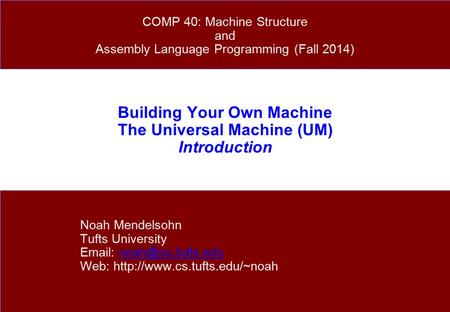 Building Your Own Machine The Universal Machine (UM) Introduction Noah Mendelsohn Tufts University   Web: