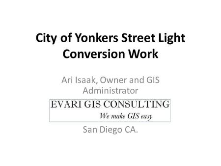 City of Yonkers Street Light Conversion Work Ari Isaak, Owner and GIS Administrator San Diego CA.