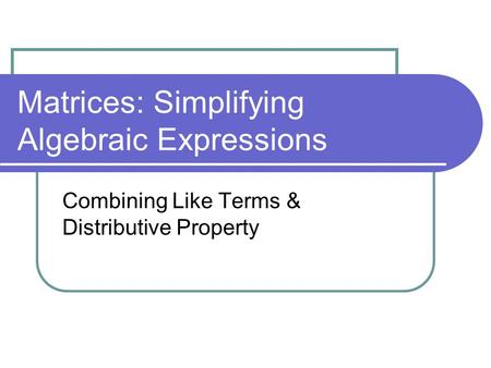 Matrices: Simplifying Algebraic Expressions Combining Like Terms & Distributive Property.