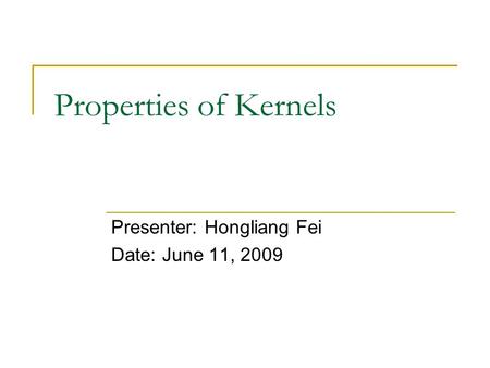 Properties of Kernels Presenter: Hongliang Fei Date: June 11, 2009.