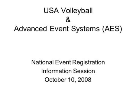 USA Volleyball & Advanced Event Systems (AES) National Event Registration Information Session October 10, 2008.