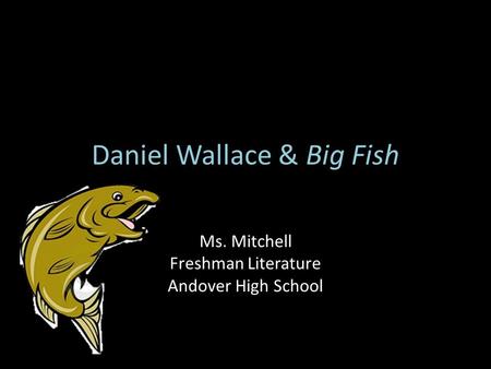 Daniel Wallace & Big Fish Ms. Mitchell Freshman Literature Andover High School.