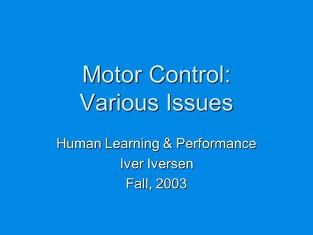 Motor Control: Various Issues Human Learning & Performance Iver Iversen Fall, 2003.