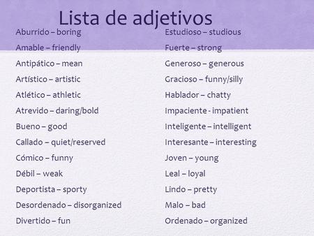 Lista de adjetivos Aburrido – boring Amable – friendly Antipático – mean Artístico – artistic Atlético – athletic Atrevido – daring/bold Bueno – good Callado.