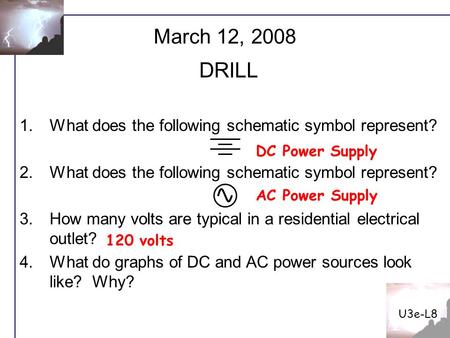 U3e-L8 1.What does the following schematic symbol represent? 2.What does the following schematic symbol represent? 3.How many volts are typical in a residential.