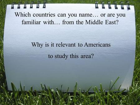 Which countries can you name… or are you familiar with… from the Middle East? Why is it relevant to Americans to study this area?