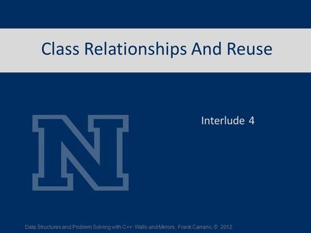 Class Relationships And Reuse Interlude 4 Data Structures and Problem Solving with C++: Walls and Mirrors, Frank Carrano, © 2012.