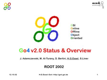 12.10.02H.G.Essel: Go4 -  J. Adamczewski, M. Al-Turany, D. Bertini, H.G.Essel, S.Linev ROOT 2002 GSI Online Offline Object Oriented Go4.