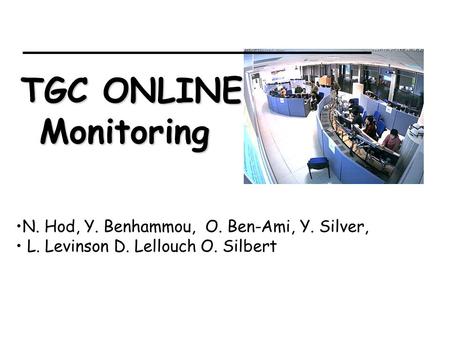 N. Hod, Y. Benhammou, O. Ben-Ami, Y. Silver, L. Levinson D. Lellouch O. Silbert TGC ONLINE Monitoring.