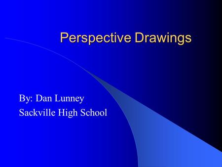 Perspective Drawings By: Dan Lunney Sackville High School.