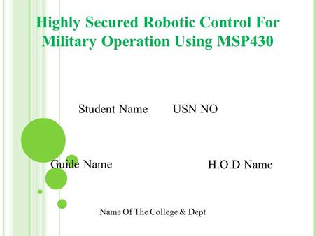 Highly Secured Robotic Control For Military Operation Using MSP430 Student Name USN NO Guide Name H.O.D Name Name Of The College & Dept.