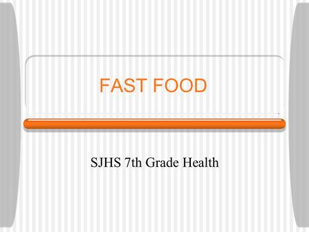 FAST FOOD SJHS 7th Grade Health. Why do people go to fast food restaurants? 1.It’s quick 2.Easy to get to 3.Like taste of the food 4.Inexpensive 5.Too.