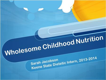 Wholesome Childhood Nutrition Sarah Jacobson Keene State Dietetic Intern, 2013-2014.