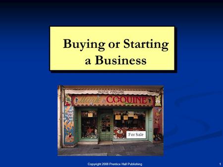 Copyright 2008 Prentice Hall Publishing 1 Buying or Starting a Business For Sale.