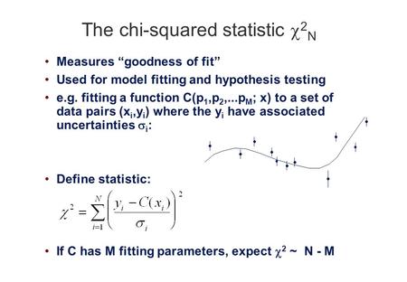 The chi-squared statistic  2 N Measures “goodness of fit” Used for model fitting and hypothesis testing e.g. fitting a function C(p 1,p 2,...p M ; x)