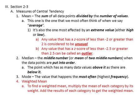 III.Section 2-3 A.Measures of Central Tendency 1.Mean – The sum of all data points divided by the number of values. a. This one is the one that we most.