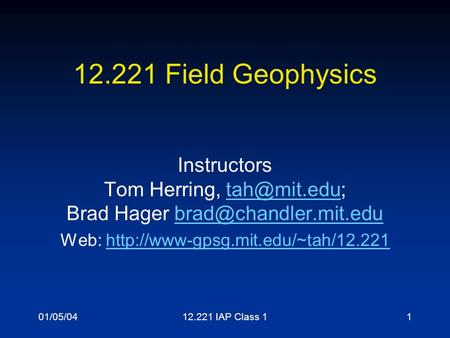 01/05/0412.221 IAP Class 11 12.221 Field Geophysics Instructors Tom Herring, Brad Hager