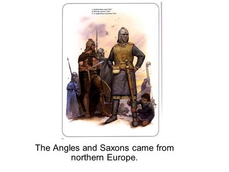 The Angles and Saxons came from northern Europe..