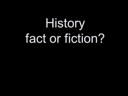 History fact or fiction?. How certain is History? In a very real sense the study of history is concerned with a subject matter more objective and independent.