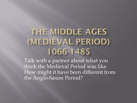 Talk with a partner about what you think the Medieval Period was like. How might it have been different from the Anglo-Saxon Period?