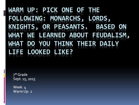 7 th Grade Sept. 15, 2015 Week: 4 Warm Up: 2. Activity: Medieval Classes  Date: Sept. 15  Week: 4  Create 2 tables and label the first one “Monarch”