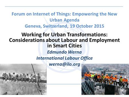 Forum on Internet of Things: Empowering the New Urban Agenda Geneva, Switzerland, 19 October 2015 Working for Urban Transformations: Considerations about.