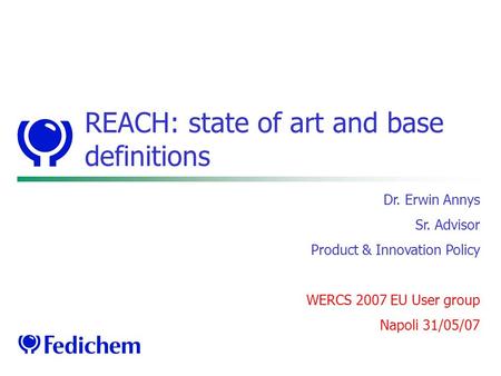 REACH: state of art and base definitions Dr. Erwin Annys Sr. Advisor Product & Innovation Policy WERCS 2007 EU User group Napoli 31/05/07.