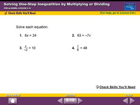 PRE-ALGEBRA LESSON 2-10 (For help, go to Lesson 2-6.) Solve each equation. 1.6x = 24 2.63 = –7v 3. = 10 4. = 48 t6t6 x –2 Check Skills You’ll Need 2-10.