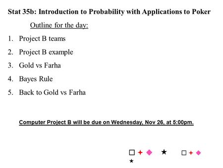 Stat 35b: Introduction to Probability with Applications to Poker Outline for the day: 1.Project B teams 2.Project B example 3.Gold vs Farha 4.Bayes Rule.