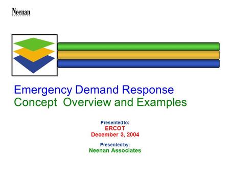 Emergency Demand Response Concept Overview and Examples Presented to: ERCOT December 3, 2004 Presented by: Neenan Associates.