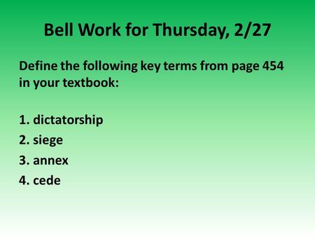 Bell Work for Thursday, 2/27 Define the following key terms from page 454 in your textbook: 1. dictatorship 2. siege 3. annex 4. cede.